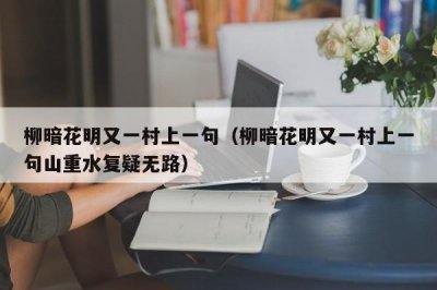 ​柳暗花明又一村上一句（柳暗花明又一村上一句山重水复疑无路）