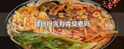 ​螺蛳粉有没有粪臭素 螺蛳粉中的粪臭素