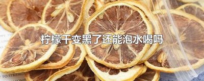 ​柠檬干变黑了还能泡水喝吗