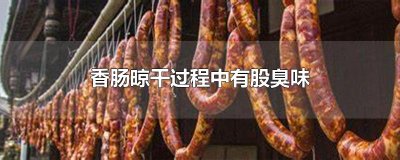 ​香肠晾干过程中有股臭味