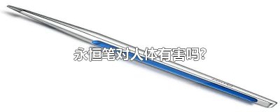 ​永恒笔对人体有害吗?